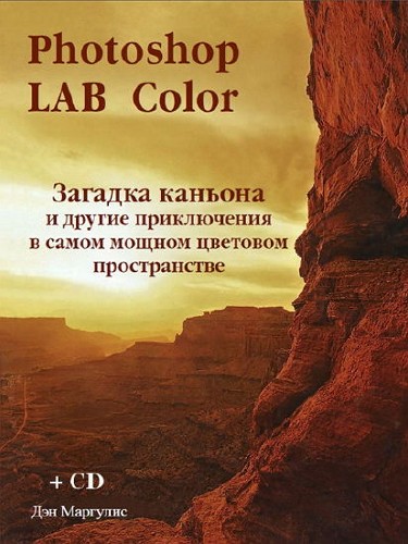  Дэн Маргулис (Dan Margulis). Photoshop LAB Color. Загадка каньона и другие приключения в самом мощном цветовом пространстве